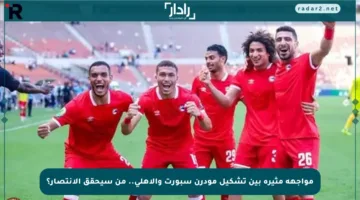 مواجهة مثيرة بين تشكيل مودرن سبورت والأهلي.. من سيحقق الانتصار؟